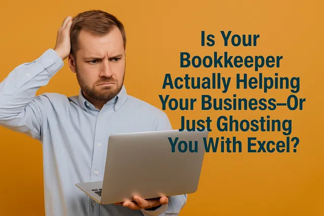 Is Your Bookkeeper Actually Helping Your Business: Or Just Ghosting You With Excel?